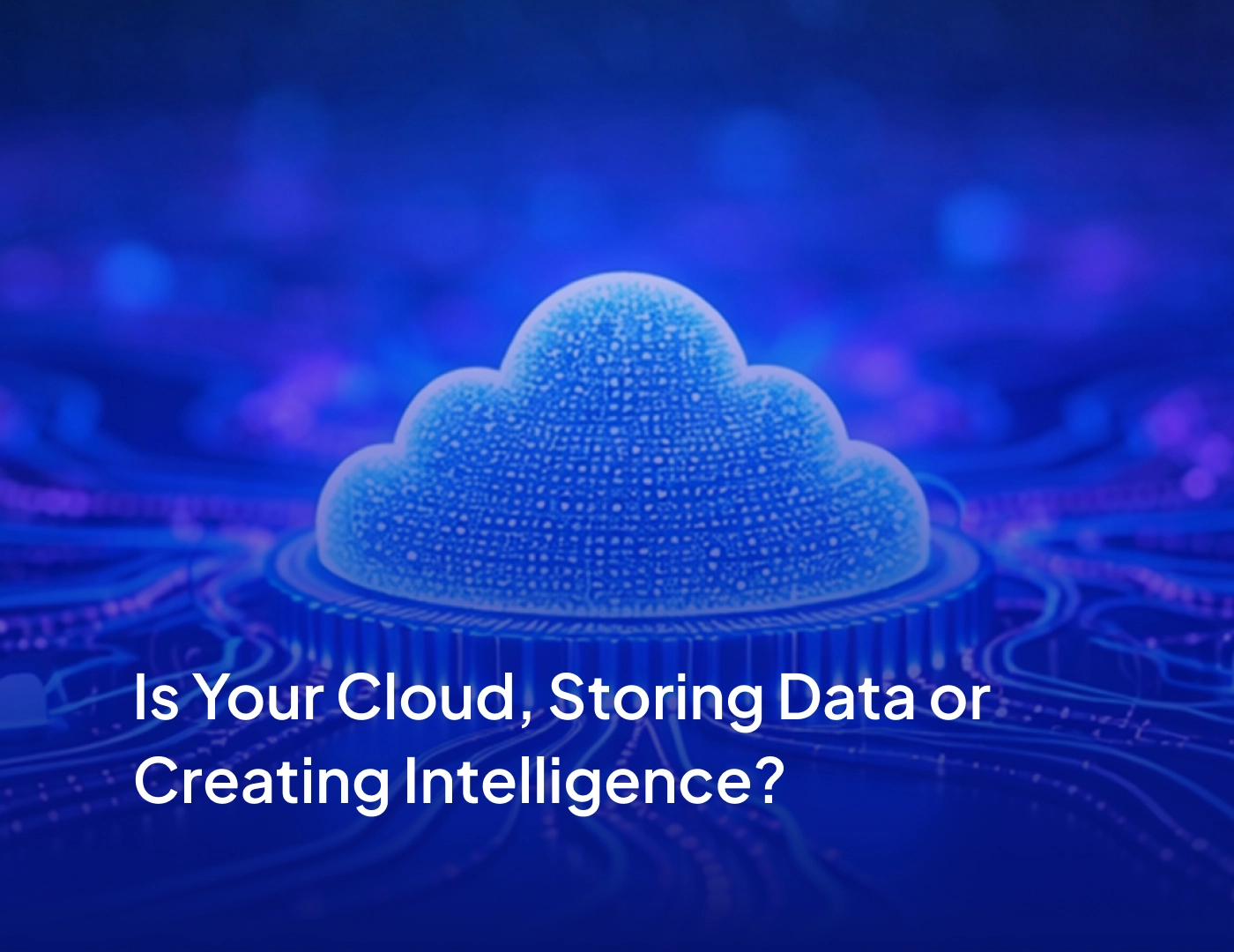 Is Your Cloud Storing Data or Creating Intelligence?